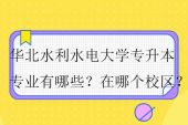 华北水利水电大学专升本专业有哪些？在哪个校区？