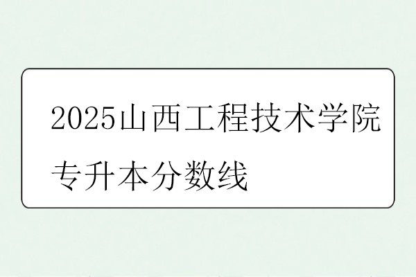 2025山西工程技术学院专升本分数线