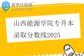 山西能源学院专升本录取分数线2025