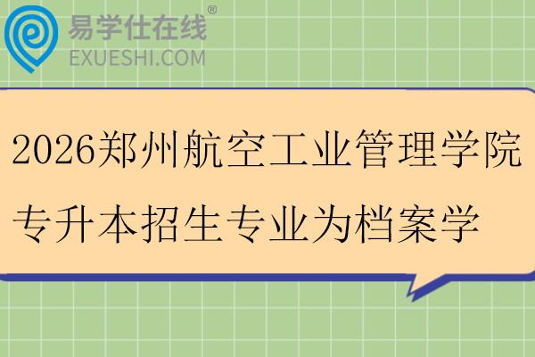 2026郑州航空工业管理学院专升本招生专业为档案学