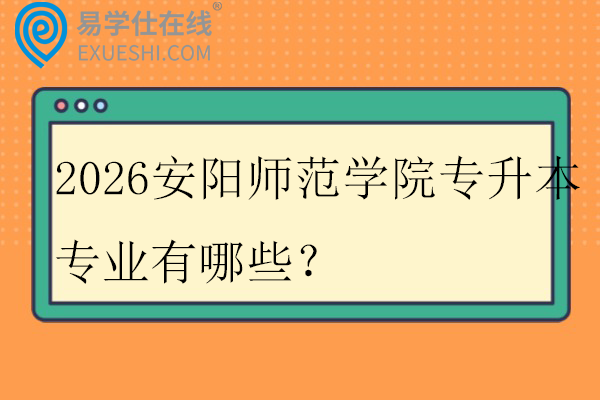 2026安阳师范学院专升本专业有哪些？