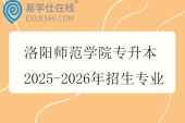 洛阳师范学院专升本2025-2026年招生专业