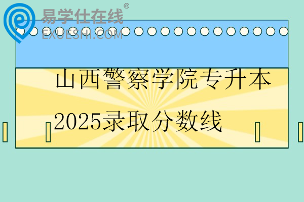 山西警察学院专升本2025录取分数线