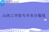 山西工学院专升本分数线2025