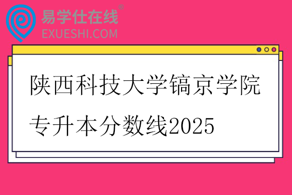 陕西科技大学镐京学院专升本分数线2025