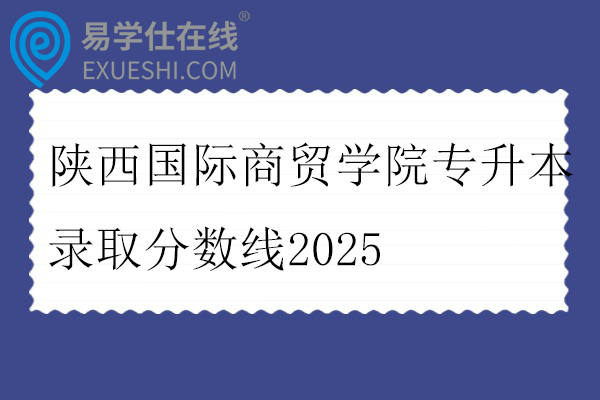 陕西国际商贸学院专升本录取分数线2025