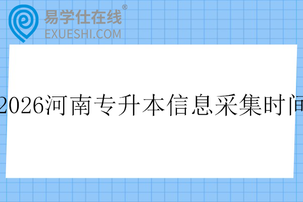 2026年河南专升本信息采集时间