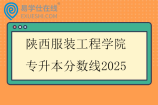 陕西服装工程学院专升本分数线2025