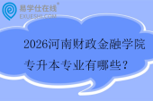 2026河南财政金融学院专升本专业有哪些？