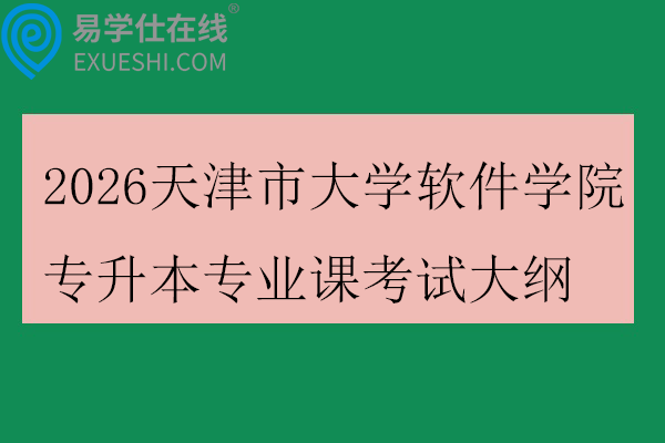 2026天津市大学软件学院专升本专业课考试大纲