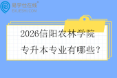 2026信阳农林学院专升本专业有哪些？