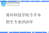 郑州科技学院专升本招生专业2026年
