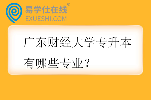 广东财经大学专升本有哪些专业？
