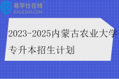 2023-2025内蒙古农业大学专升本招生计划