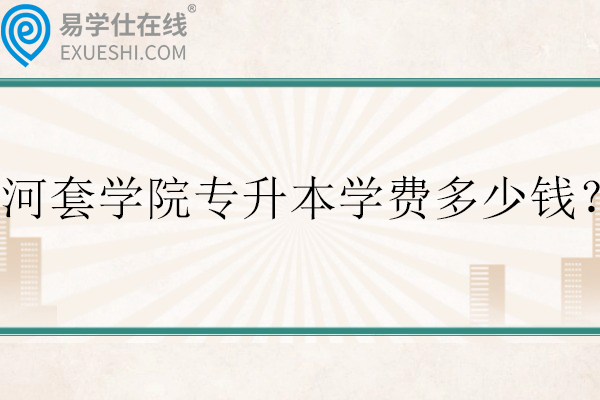 河套学院专升本学费多少钱？