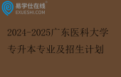 2024-2025广东医科大学专升本专业及招生计划