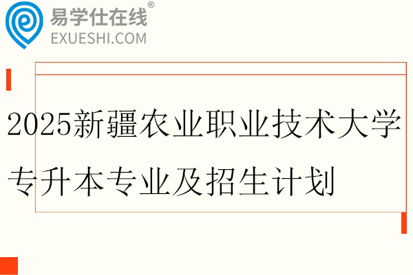 2025新疆农业职业技术大学专升本专业及招生计划