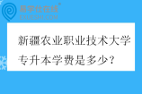 新疆农业职业技术大学专升本学费是多少？