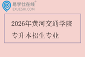 2026年黄河交通学院专升本招生专业有29个