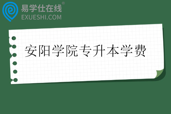 安阳学院专升本学费一年多少钱？