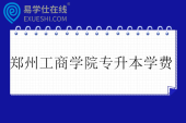 郑州工商学院专升本学费15000-18000元
