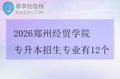 2026郑州经贸学院专升本招生专业有12个