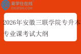 2026年安徽三联学院专升本专业课考试大纲