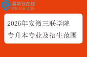 2026年安徽三联学院专升本专业及招生范围