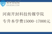 河南开封科技传媒学院专升本学费15000-17000元
