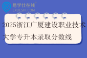 2025浙江广厦建设职业技术大学专升本录取分数线