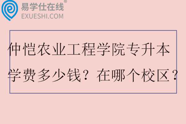 仲恺农业工程学院专升本学费多少钱？在哪个校区？