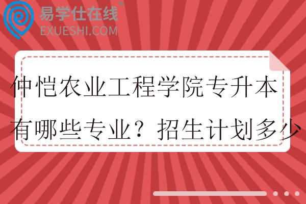 仲恺农业工程学院专升本有哪些专业？招生计划多少？