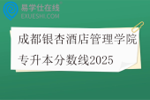 成都银杏酒店管理学院专升本分数线2025