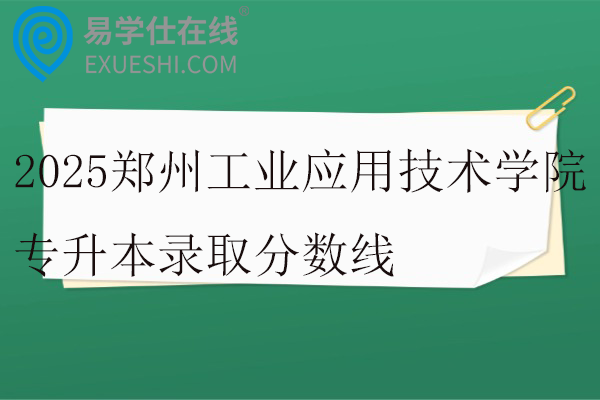 2025郑州工业应用技术学院专升本录取分数线