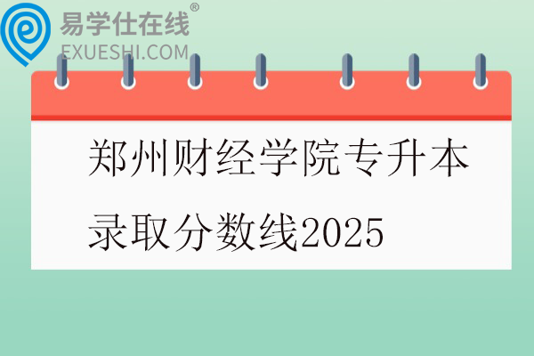 郑州财经学院专升本录取分数线2025