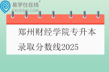 郑州财经学院专升本录取分数线2025