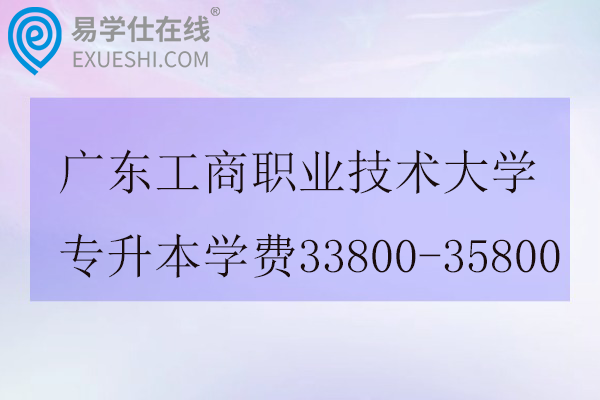广东工商职业技术大学专升本学费33800-35800