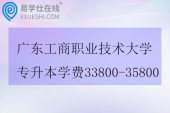 广东工商职业技术大学专升本学费33800-35800