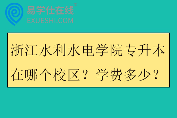 浙江水利水电学院专升本在哪个校区？学费多少？