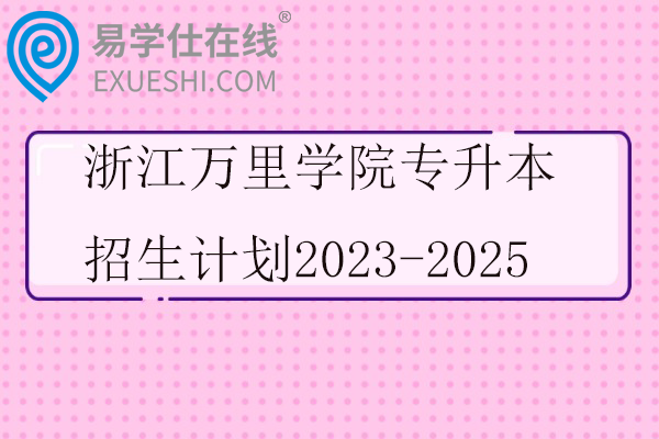 浙江万里学院专升本招生计划2023-2025