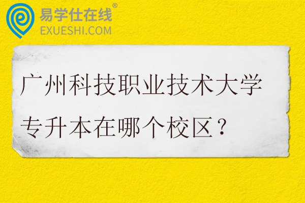 广州科技职业技术大学专升本在哪个校区？学费多少？