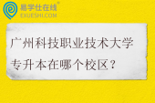 广州科技职业技术大学专升本在哪个校区？学费多少？