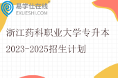 浙江药科职业大学专升本2023-2025招生计划