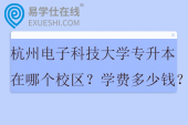 杭州电子科技大学专升本在哪个校区？学费多少钱？