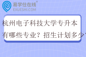 杭州电子科技大学专升本有哪些专业？招生计划多少？
