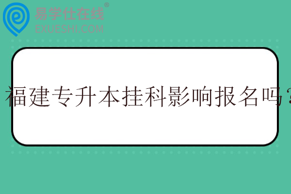 福建专升本挂科影响报名吗？
