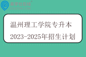 温州理工学院专升本2023-2025年招生计划