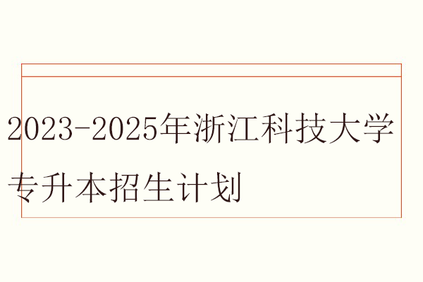 2023-2025年浙江科技大学专升本招生计划
