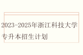2023-2025年浙江科技大学专升本招生计划