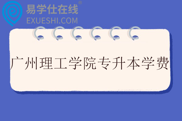 广州理工学院专升本学费多少钱？